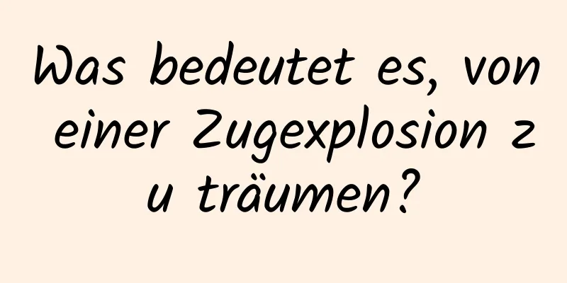 Was bedeutet es, von einer Zugexplosion zu träumen?