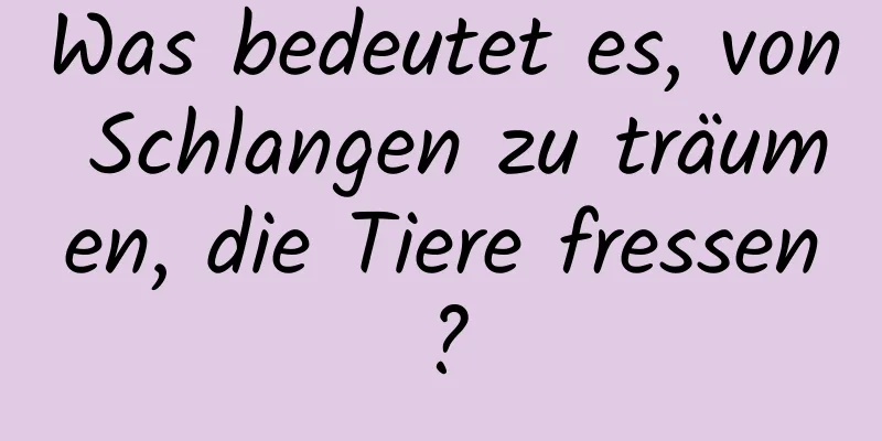 Was bedeutet es, von Schlangen zu träumen, die Tiere fressen?