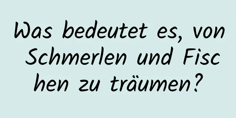 Was bedeutet es, von Schmerlen und Fischen zu träumen?