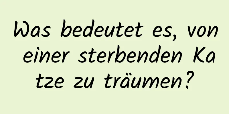 Was bedeutet es, von einer sterbenden Katze zu träumen?