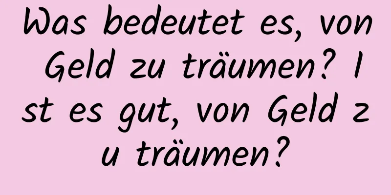 Was bedeutet es, von Geld zu träumen? Ist es gut, von Geld zu träumen?