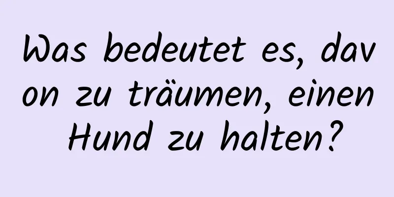 Was bedeutet es, davon zu träumen, einen Hund zu halten?