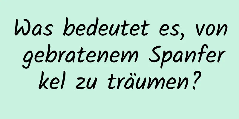 Was bedeutet es, von gebratenem Spanferkel zu träumen?