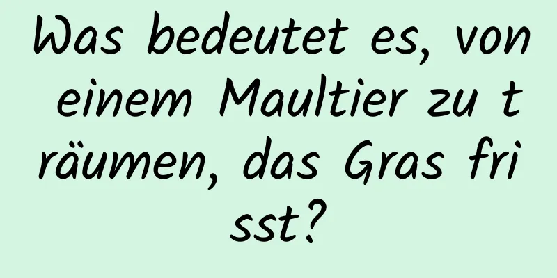 Was bedeutet es, von einem Maultier zu träumen, das Gras frisst?