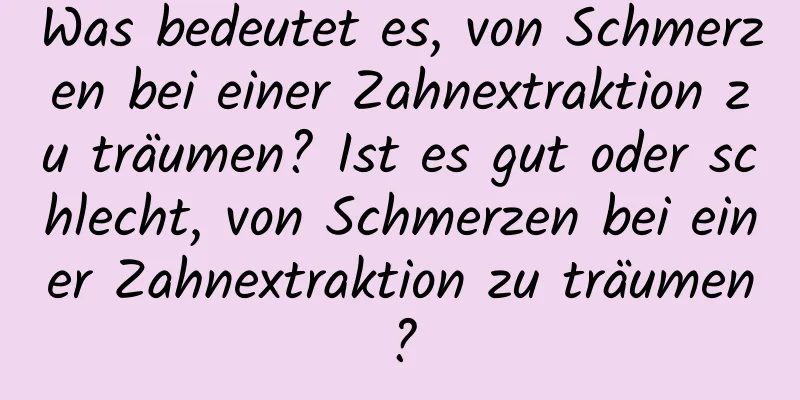 Was bedeutet es, von Schmerzen bei einer Zahnextraktion zu träumen? Ist es gut oder schlecht, von Schmerzen bei einer Zahnextraktion zu träumen?