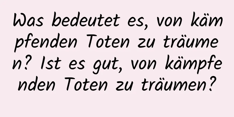 Was bedeutet es, von kämpfenden Toten zu träumen? Ist es gut, von kämpfenden Toten zu träumen?