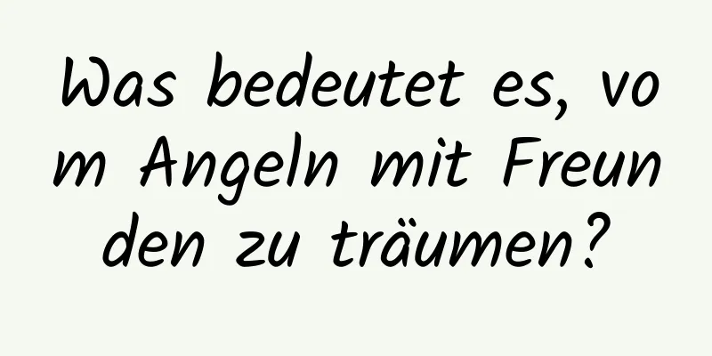 Was bedeutet es, vom Angeln mit Freunden zu träumen?