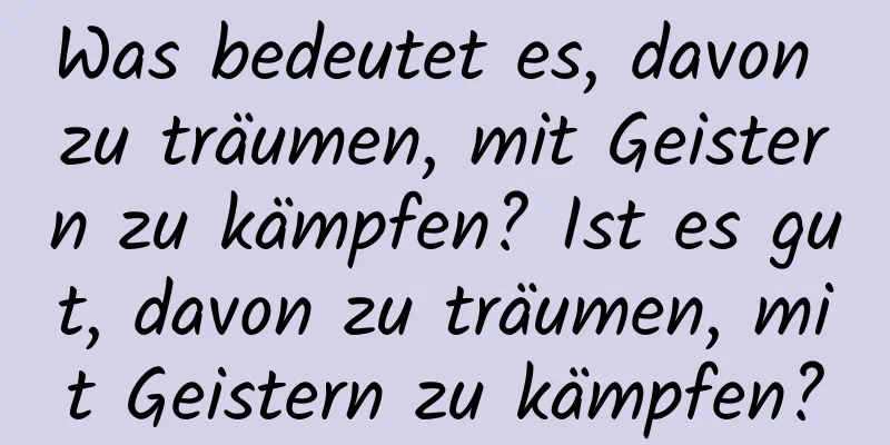 Was bedeutet es, davon zu träumen, mit Geistern zu kämpfen? Ist es gut, davon zu träumen, mit Geistern zu kämpfen?