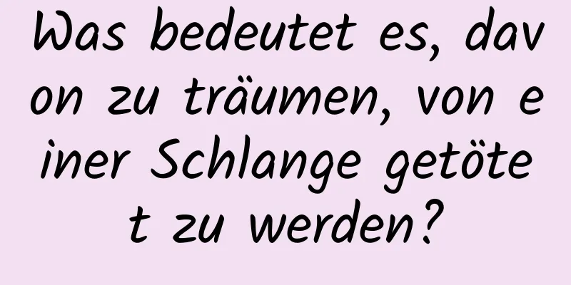 Was bedeutet es, davon zu träumen, von einer Schlange getötet zu werden?