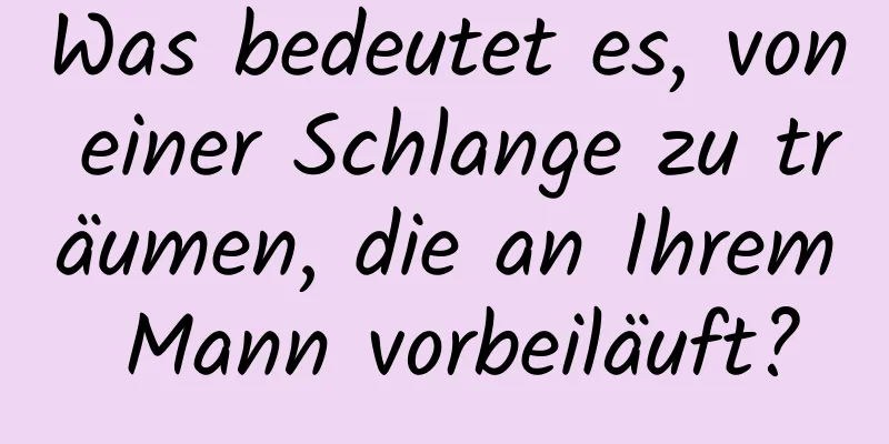 Was bedeutet es, von einer Schlange zu träumen, die an Ihrem Mann vorbeiläuft?