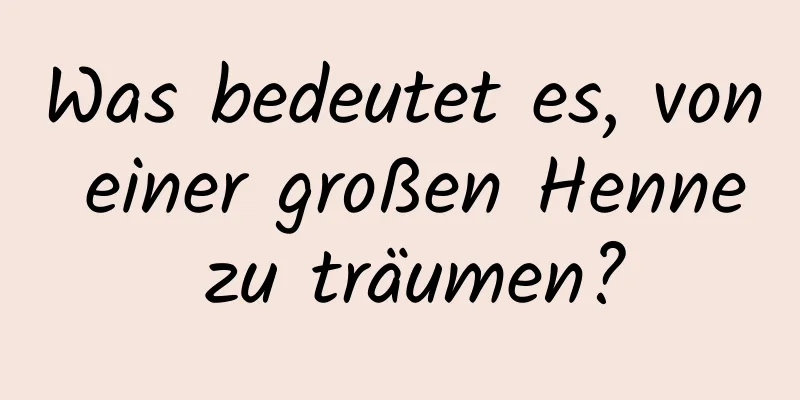 Was bedeutet es, von einer großen Henne zu träumen?