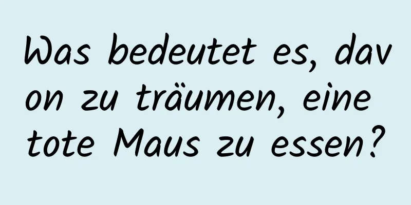 Was bedeutet es, davon zu träumen, eine tote Maus zu essen?