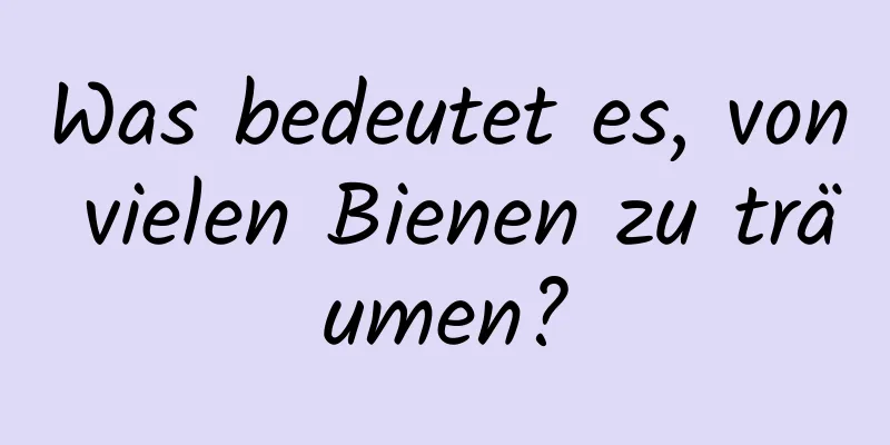 Was bedeutet es, von vielen Bienen zu träumen?