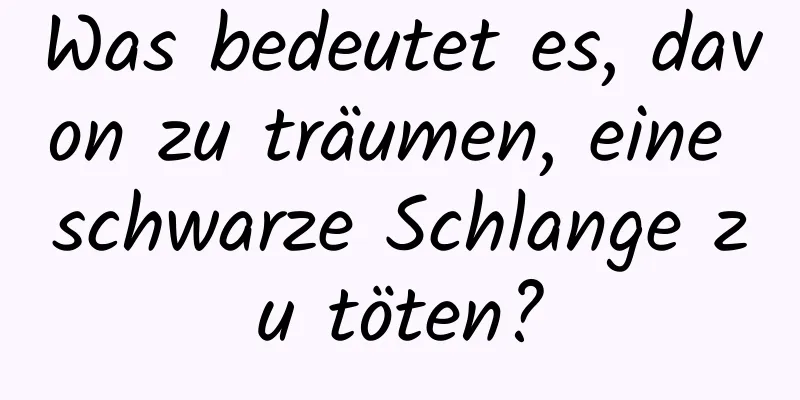 Was bedeutet es, davon zu träumen, eine schwarze Schlange zu töten?