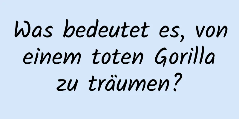 Was bedeutet es, von einem toten Gorilla zu träumen?