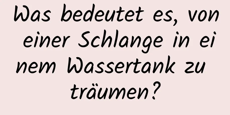 Was bedeutet es, von einer Schlange in einem Wassertank zu träumen?