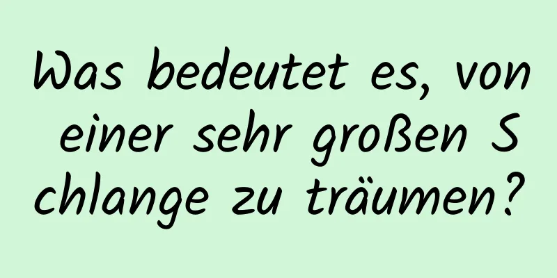 Was bedeutet es, von einer sehr großen Schlange zu träumen?