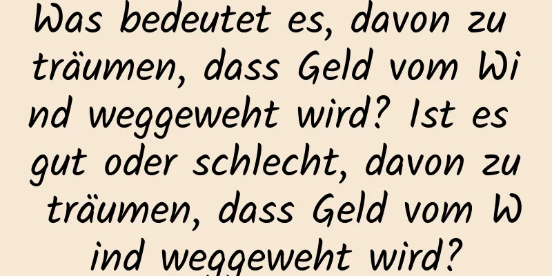 Was bedeutet es, davon zu träumen, dass Geld vom Wind weggeweht wird? Ist es gut oder schlecht, davon zu träumen, dass Geld vom Wind weggeweht wird?