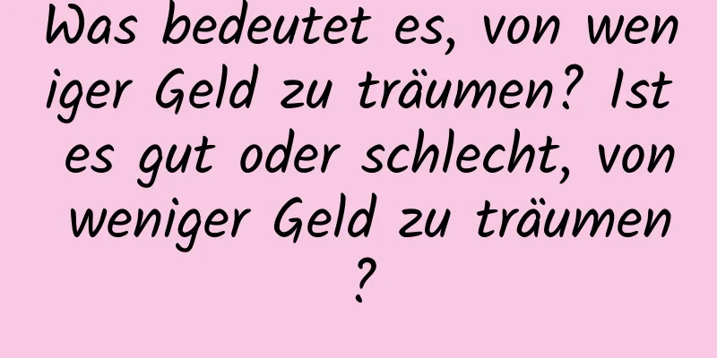 Was bedeutet es, von weniger Geld zu träumen? Ist es gut oder schlecht, von weniger Geld zu träumen?