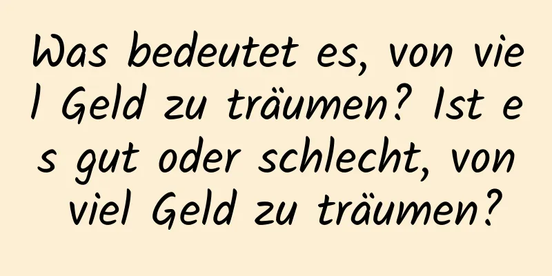 Was bedeutet es, von viel Geld zu träumen? Ist es gut oder schlecht, von viel Geld zu träumen?