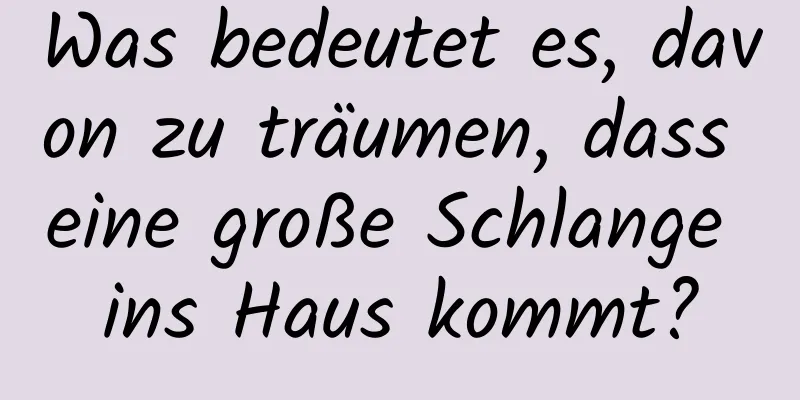 Was bedeutet es, davon zu träumen, dass eine große Schlange ins Haus kommt?