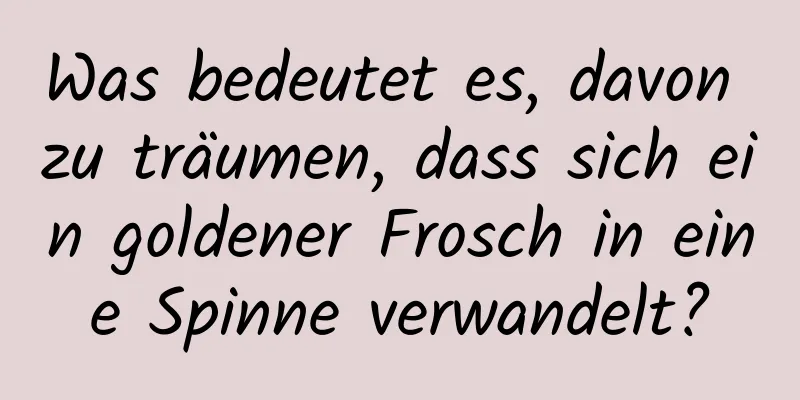 Was bedeutet es, davon zu träumen, dass sich ein goldener Frosch in eine Spinne verwandelt?