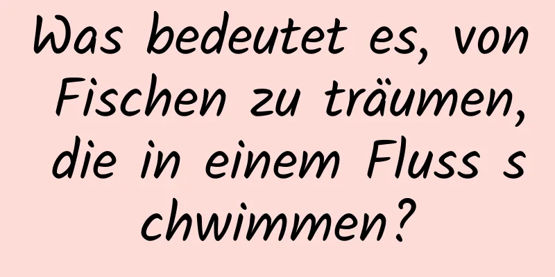 Was bedeutet es, von Fischen zu träumen, die in einem Fluss schwimmen?