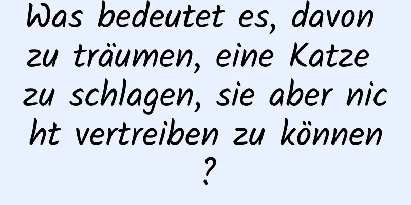 Was bedeutet es, davon zu träumen, eine Katze zu schlagen, sie aber nicht vertreiben zu können?