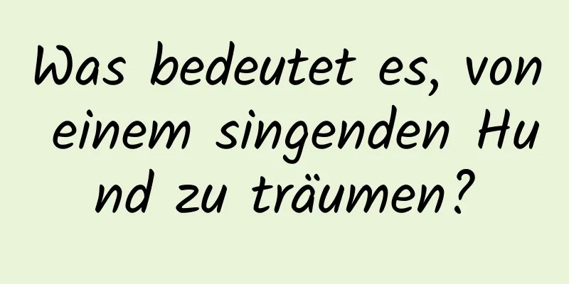 Was bedeutet es, von einem singenden Hund zu träumen?