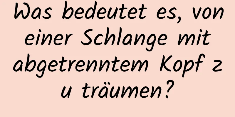 Was bedeutet es, von einer Schlange mit abgetrenntem Kopf zu träumen?