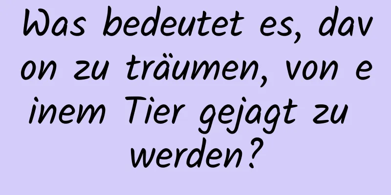 Was bedeutet es, davon zu träumen, von einem Tier gejagt zu werden?