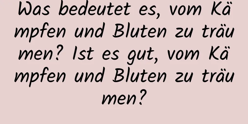 Was bedeutet es, vom Kämpfen und Bluten zu träumen? Ist es gut, vom Kämpfen und Bluten zu träumen?