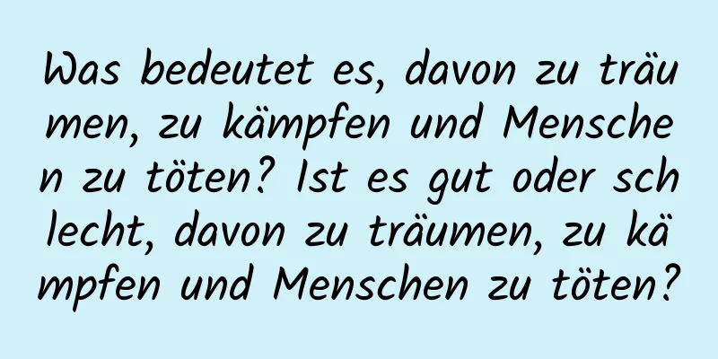 Was bedeutet es, davon zu träumen, zu kämpfen und Menschen zu töten? Ist es gut oder schlecht, davon zu träumen, zu kämpfen und Menschen zu töten?