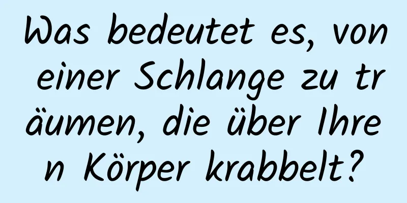 Was bedeutet es, von einer Schlange zu träumen, die über Ihren Körper krabbelt?