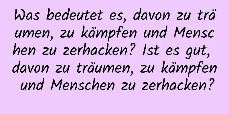 Was bedeutet es, davon zu träumen, zu kämpfen und Menschen zu zerhacken? Ist es gut, davon zu träumen, zu kämpfen und Menschen zu zerhacken?