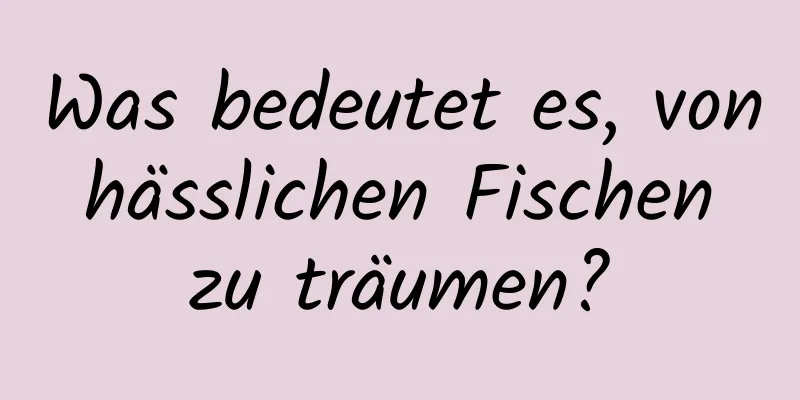 Was bedeutet es, von hässlichen Fischen zu träumen?