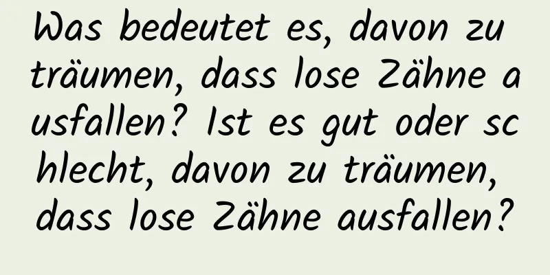 Was bedeutet es, davon zu träumen, dass lose Zähne ausfallen? Ist es gut oder schlecht, davon zu träumen, dass lose Zähne ausfallen?