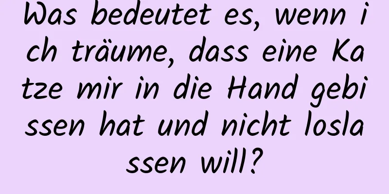 Was bedeutet es, wenn ich träume, dass eine Katze mir in die Hand gebissen hat und nicht loslassen will?