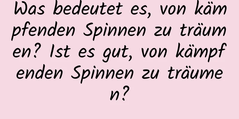 Was bedeutet es, von kämpfenden Spinnen zu träumen? Ist es gut, von kämpfenden Spinnen zu träumen?