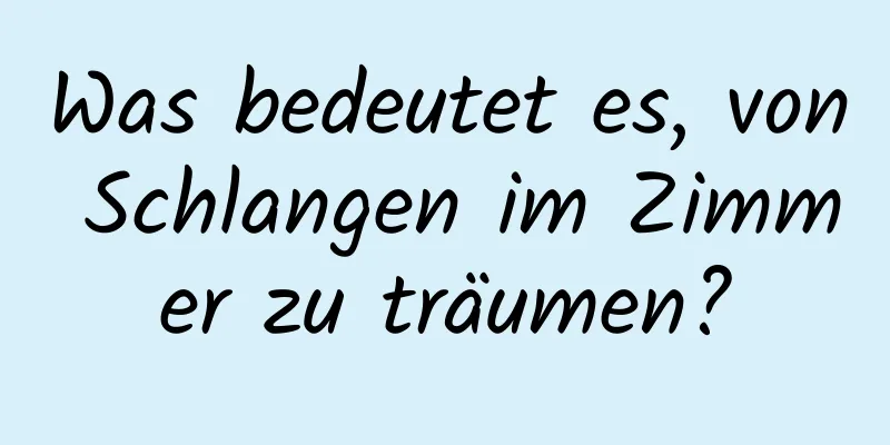 Was bedeutet es, von Schlangen im Zimmer zu träumen?