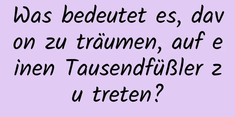 Was bedeutet es, davon zu träumen, auf einen Tausendfüßler zu treten?