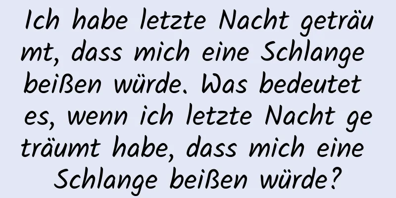 Ich habe letzte Nacht geträumt, dass mich eine Schlange beißen würde. Was bedeutet es, wenn ich letzte Nacht geträumt habe, dass mich eine Schlange beißen würde?