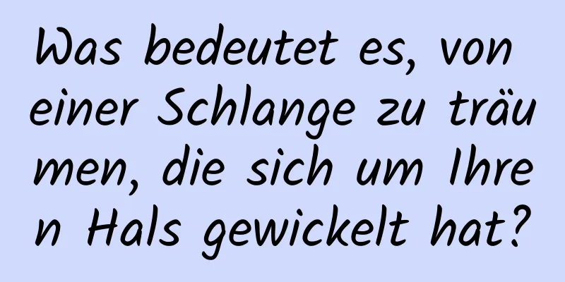 Was bedeutet es, von einer Schlange zu träumen, die sich um Ihren Hals gewickelt hat?