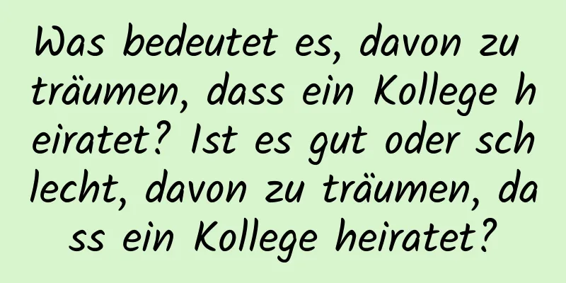 Was bedeutet es, davon zu träumen, dass ein Kollege heiratet? Ist es gut oder schlecht, davon zu träumen, dass ein Kollege heiratet?