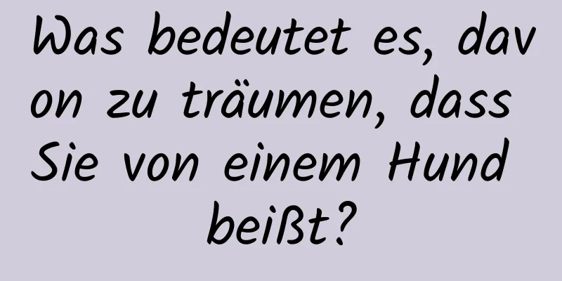 Was bedeutet es, davon zu träumen, dass Sie von einem Hund beißt?