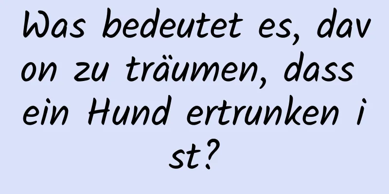 Was bedeutet es, davon zu träumen, dass ein Hund ertrunken ist?