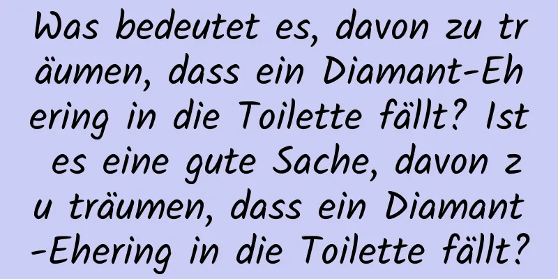 Was bedeutet es, davon zu träumen, dass ein Diamant-Ehering in die Toilette fällt? Ist es eine gute Sache, davon zu träumen, dass ein Diamant-Ehering in die Toilette fällt?