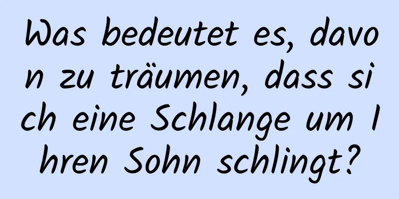 Was bedeutet es, davon zu träumen, dass sich eine Schlange um Ihren Sohn schlingt?