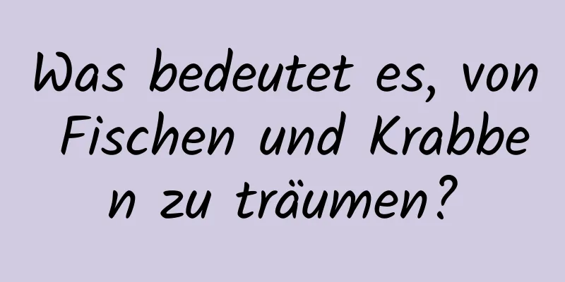 Was bedeutet es, von Fischen und Krabben zu träumen?