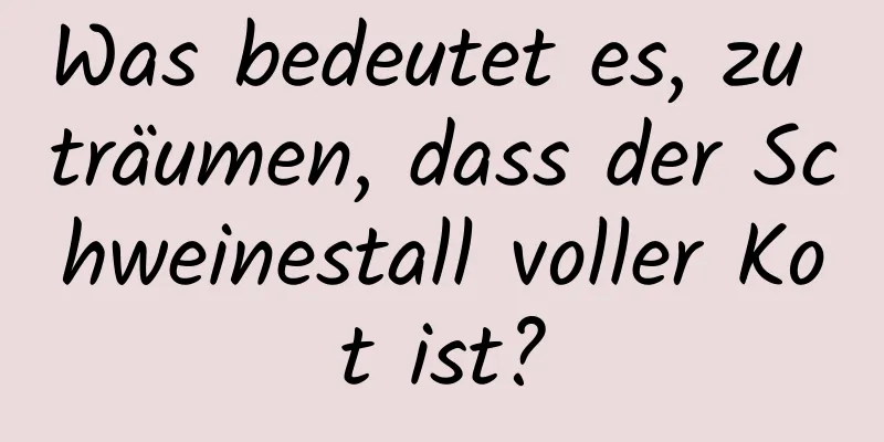 Was bedeutet es, zu träumen, dass der Schweinestall voller Kot ist?